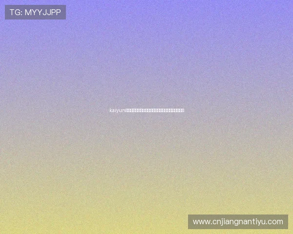 kaiyun注册流程详解，助你第一时间掌握世界杯比赛精彩瞬间
